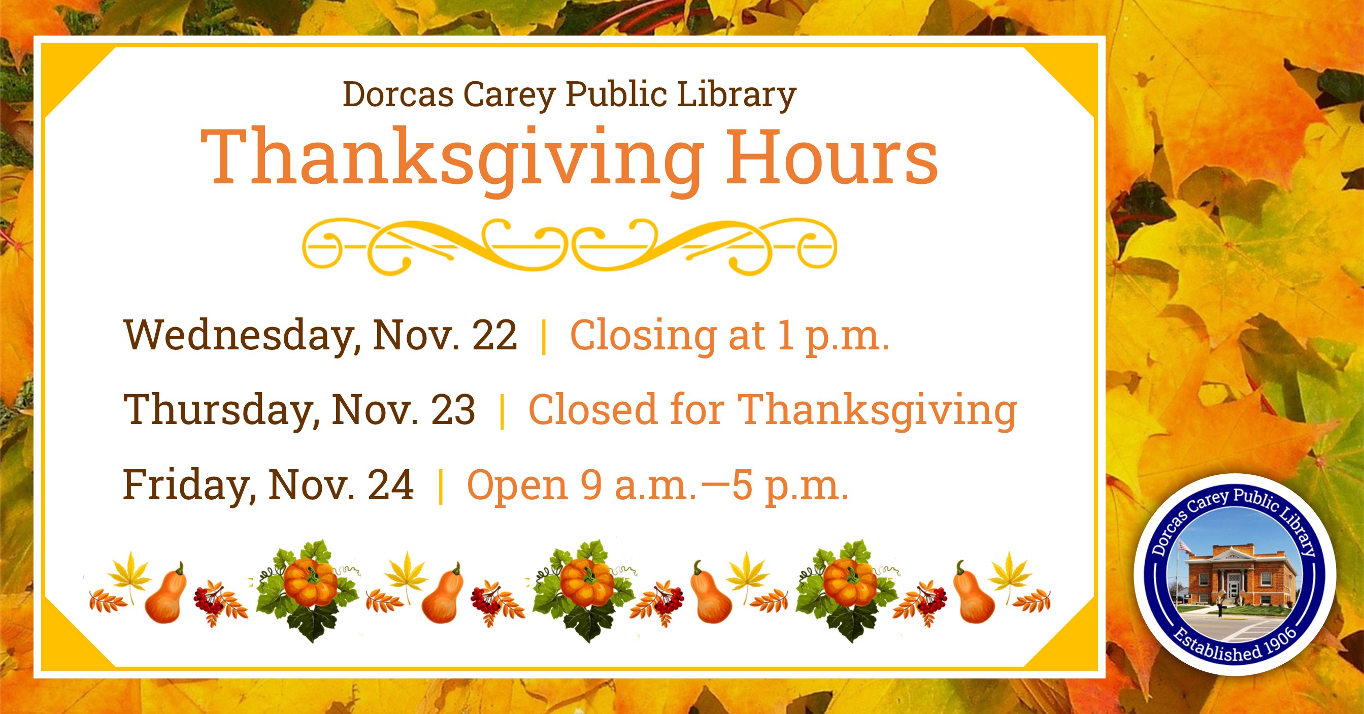 The library will be closing at 1 p.m. on Wednesday, November 22nd in observance of Thanksgiving.  Visit us online at www.dorcascarey.org for your library needs.