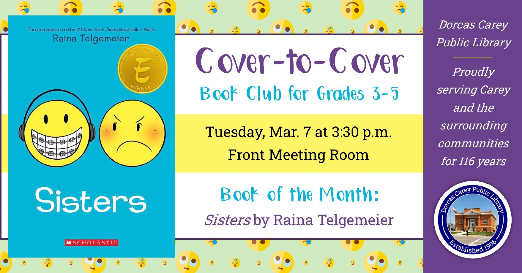 Cover-to-Cover Book club is a program for children in grades 3,4, and 5.  The club will meet the first Tuesday of the month September through May at 3:30 p.m.  Each month a book is chosen to read and discuss.  The goal is to get students to engage with what they are reading and to begin thinking critically about what they have read while still having fun.  This month the book is: Sisters by Raina Telgemeier. Raina can't wait to be a big sister. But once Amara is born, things aren't quite how she expected th