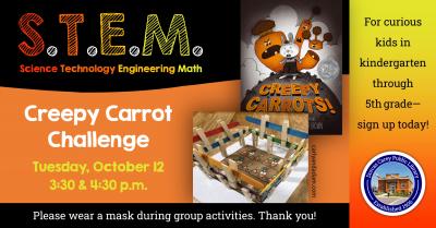 This program will be held on the second Tuesday of the month from September through May at 3:30 p.m. and 4:30 p.m. Come enjoy the hands-on-experience of learning.  Children in grades Kindergarten through 5 are encouraged to join the learning fun!  This month’s project:  Creepy Carrot Challenge.  Please sign-up at the adult circulation desk, by phone at 419-396-7921 or 419-788-2768 or our website at www.dorcascarey.org.