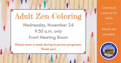 Zen adult coloring is held on the fourth Wednesday of the month at 9:30 a.m. and 6:30 p.m.  Relax and unwind with a new coloring project every month and a sweet snack.  There will be no Zen Adult Coloring on Wednesday evening at 6:30 p.m., November 24th due to the library being closed on Thanksgiving eve.