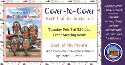 Cover-to-Cover Book club is a program for children in grades 3,4, and 5.  The club will meet the first Tuesday of the month September through May at 3:30 p.m.  Each month a book is chosen to read and discuss.  The goal is to get students to engage with what they are reading and to begin thinking critically about what they have read while still having fun.  This month the book is: Who Were the Tuskegee Airmen?  by Sherri L. Smith. During World War II, black Americans were fighting for their country and for f