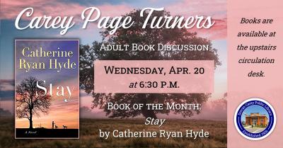 The Carey Page Turners will meet on Wednesday, April 20th at 6:30 p.m. to discuss the book:  Stay by Catherine Ryan Hyde - In the summer of 1969, fourteen-year-old Lucas Painter carries a huge weight on his shoulders. His brother is fighting in Vietnam. His embattled parents are locked in a never-ending war. And his best friend, Connor, is struggling with his own family issues. To find relief from the chaos, Lucas takes long, meandering walks, and one day he veers into the woods.  There he discovers an isol