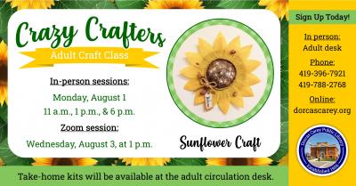Enjoy the laughter and crafty company on Monday, August 1st at 11 a.m., 1 p.m. & 6 p.m.  Discover the creative side of yourself and have fun!  Supplies are provided free of charge, but donations are welcome!!  This month’s craft is a Sunflower.  Please sign up at the adult circulation desk, by phone at 419-396-7921 or 419-788-2768, or on our website at www.dorcascarey.org.