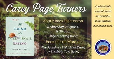 The Carey Page Turners will meet on Wednesday, August 17th at 6:30 p.m. to discuss the book:  The Sound of a Wild Snail Eating by Elisabeth Tova Bailey.  In a work that beautifully demonstrates the rewards of closely observing nature, Elisabeth Tova Bailey shares an inspiring and intimate story of her encounter with a Neohelix albolabris—a common woodland snail.  While an illness keeps her bedridden, Bailey watches a wild snail that has taken up residence on her nightstand. As a result, she discovers the so