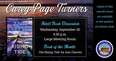 The Carey Page Turners will meet on Wednesday, September 20th at 6:30 p.m. to discuss the book: The Rising Tide by Ann Cleeves.  For fifty years a group of friends have been meeting regularly for reunions on Holy Island, celebrating the school trip where they met, and the friend that they lost to the rising causeway tide five years later. Now, when one of them is found hanged, Vera is called in. Learning that the dead man had recently been fired after misconduct allegations, Vera knows she must discover wha