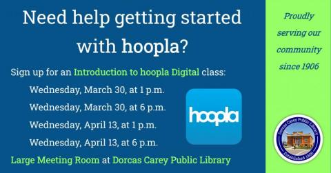 Hoopla Digital Class Want to learn how to use the Hoopla and Libby app? Join us on Wednesday April 13th at 1 or 6 p.m. for a hands-on class. Library patrons can access over 950,000 titles which include audiobooks, eBooks, comics, music, movies and TV when using these apps, and they are absolutely free when you use your library card number. Be sure to bring your phone, tablet or laptop so we can get you all set up and ready to go! Call the library at 419-396-7921 or 419-788-2768 or visit our website at www.dorcascarey.org to